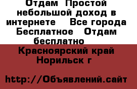 Отдам! Простой небольшой доход в интернете. - Все города Бесплатное » Отдам бесплатно   . Красноярский край,Норильск г.